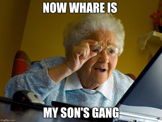 Grandma Finds The Internet | NOW WHARE IS; MY SON'S GANG | image tagged in memes,grandma finds the internet | made w/ Imgflip meme maker