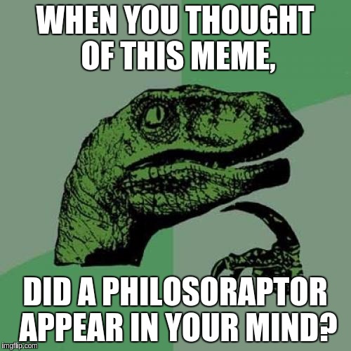 WHEN YOU THOUGHT OF THIS MEME, DID A PHILOSORAPTOR APPEAR IN YOUR MIND? | image tagged in memes,philosoraptor | made w/ Imgflip meme maker