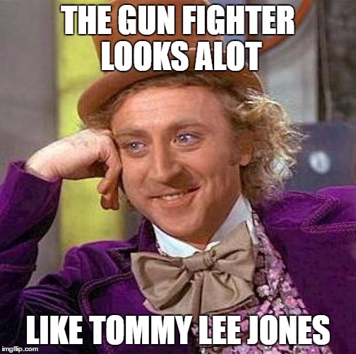 Creepy Condescending Wonka Meme | THE GUN FIGHTER LOOKS ALOT LIKE TOMMY LEE JONES | image tagged in memes,creepy condescending wonka | made w/ Imgflip meme maker
