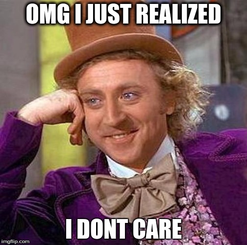 Creepy Condescending Wonka Meme | OMG I JUST REALIZED; I DONT CARE | image tagged in memes,creepy condescending wonka | made w/ Imgflip meme maker