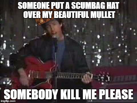 Somebody kill Me Please | SOMEONE PUT A SCUMBAG HAT OVER MY BEAUTIFUL MULLET; SOMEBODY KILL ME PLEASE | image tagged in somebody kill me please,scumbag | made w/ Imgflip meme maker
