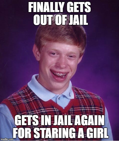 Bad Luck Brian Meme | FINALLY GETS OUT OF JAIL; GETS IN JAIL AGAIN FOR STARING A GIRL | image tagged in memes,bad luck brian | made w/ Imgflip meme maker