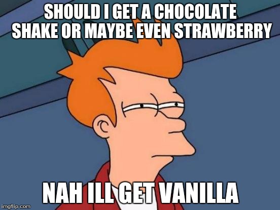 Futurama Fry Meme | SHOULD I GET A CHOCOLATE SHAKE OR MAYBE EVEN STRAWBERRY; NAH ILL GET VANILLA | image tagged in memes,futurama fry | made w/ Imgflip meme maker