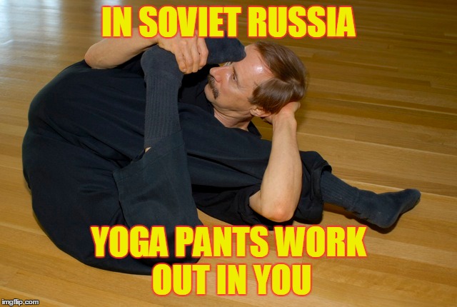 IN SOVIET RUSSIA YOGA PANTS WORK OUT IN YOU | made w/ Imgflip meme maker