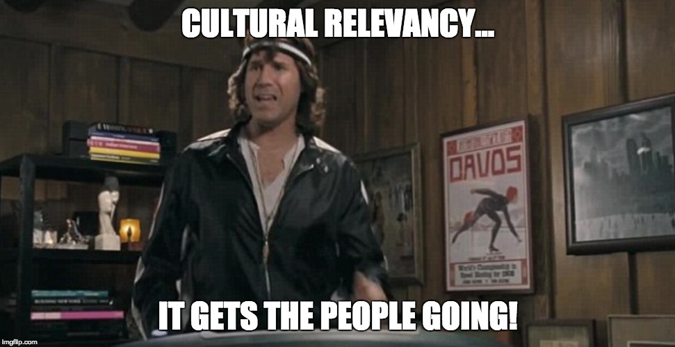 CULTURAL RELEVANCY... IT GETS THE PEOPLE GOING! | made w/ Imgflip meme maker