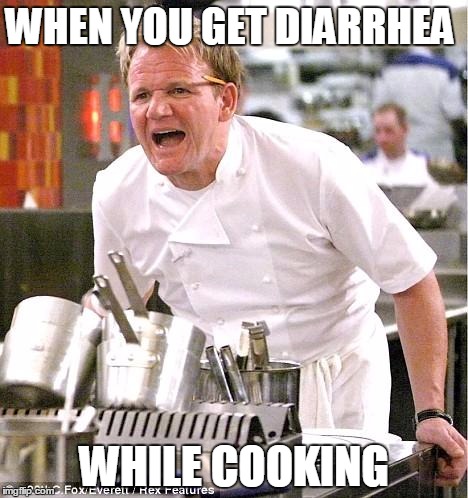 Chef Gordon Ramsay Meme | WHEN YOU GET DIARRHEA; WHILE COOKING | image tagged in memes,chef gordon ramsay | made w/ Imgflip meme maker