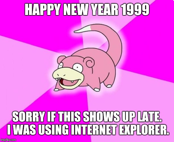slowpoke wide deep | HAPPY NEW YEAR 1999; SORRY IF THIS SHOWS UP LATE. I WAS USING INTERNET EXPLORER. | image tagged in slowpoke wide deep,internet explorer,happy new year | made w/ Imgflip meme maker