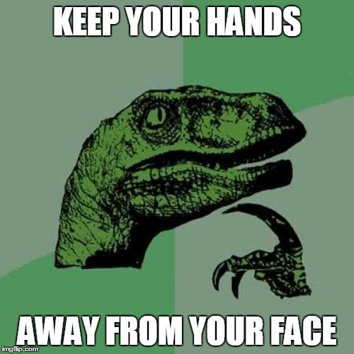 Philosoraptor | KEEP YOUR HANDS; AWAY FROM YOUR FACE | image tagged in memes,philosoraptor | made w/ Imgflip meme maker