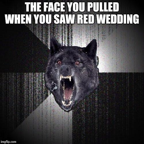 Insanity Wolf | THE FACE YOU PULLED WHEN YOU SAW RED WEDDING | image tagged in memes,insanity wolf | made w/ Imgflip meme maker