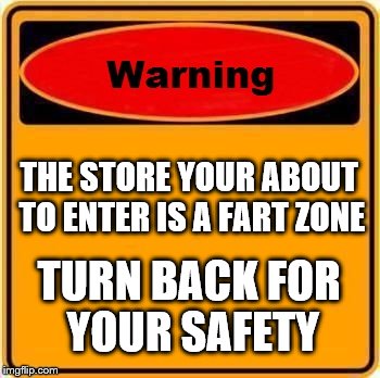 Warning Sign | THE STORE YOUR ABOUT TO ENTER IS A FART ZONE; TURN BACK FOR YOUR SAFETY | image tagged in memes,warning sign | made w/ Imgflip meme maker