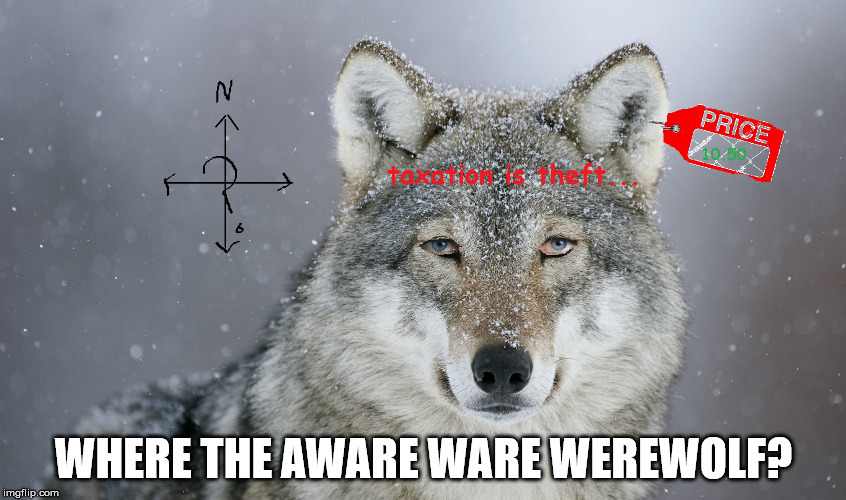 the aware ware werewolf is where | WHERE THE AWARE WARE WEREWOLF? | image tagged in ware,aware,woke,werewolf,taxation is theft | made w/ Imgflip meme maker