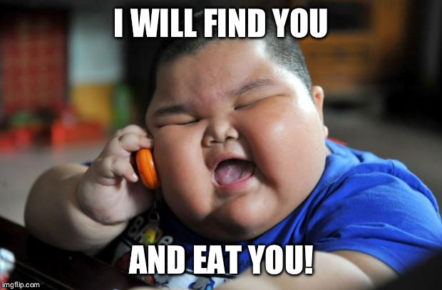 Fat Asian Kid | I WILL FIND YOU; AND EAT YOU! | image tagged in fat asian kid | made w/ Imgflip meme maker