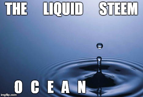 Water Drop | THE      LIQUID      STEEM; O   C   E   A   N | image tagged in water drop | made w/ Imgflip meme maker