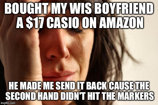 First World Problems Meme | BOUGHT MY WIS BOYFRIEND A $17 CASIO ON AMAZON; HE MADE ME SEND IT BACK CAUSE THE SECOND HAND DIDN'T HIT THE MARKERS | image tagged in memes,first world problems | made w/ Imgflip meme maker