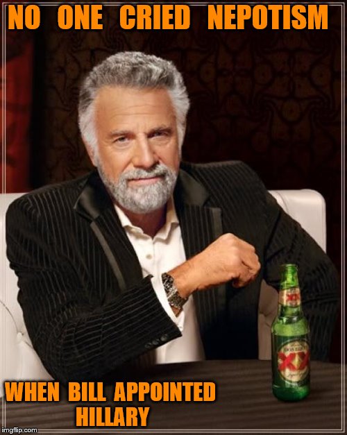 The Most Interesting Man In The World Meme | NO   ONE   CRIED   NEPOTISM; WHEN  BILL  APPOINTED  HILLARY | image tagged in memes,the most interesting man in the world | made w/ Imgflip meme maker