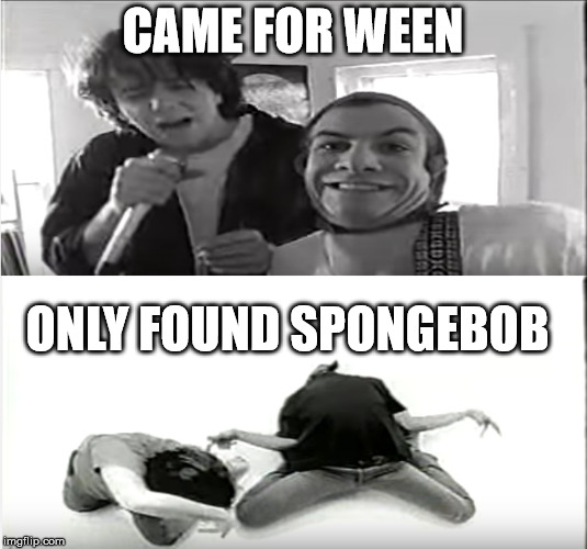 Why be Ocean Man when you can be Boognish | CAME FOR WEEN; ONLY FOUND SPONGEBOB | image tagged in ween,spongebob,ocean man,boognish | made w/ Imgflip meme maker