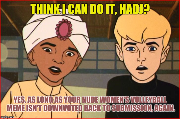 Jonny Quest and Hadji | THINK I CAN DO IT, HADJ? YES, AS LONG AS YOUR NUDE WOMEN'S VOLLEYBALL MEME ISN'T DOWNVOTED BACK TO SUBMISSION, AGAIN. | image tagged in jonny quest and hadji | made w/ Imgflip meme maker