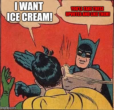 Batman Slapping Robin Meme | I WANT ICE CREAM! YOU'LL TAKE THESE UPVOTES AND LIKE THEM! | image tagged in memes,batman slapping robin | made w/ Imgflip meme maker