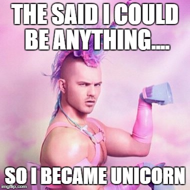 Unicorn MAN Meme | THE SAID I COULD BE ANYTHING.... SO I BECAME UNICORN | image tagged in memes,unicorn man | made w/ Imgflip meme maker