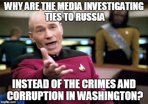 Picard Wtf | WHY ARE THE MEDIA INVESTIGATING TIES TO RUSSIA; INSTEAD OF THE CRIMES AND CORRUPTION IN WASHINGTON? | image tagged in memes,picard wtf,russia,media,mainstream media,cnn | made w/ Imgflip meme maker