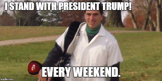 Stand with Trump | I STAND WITH PRESIDENT TRUMP! EVERY WEEKEND. | image tagged in golf,caddy,president,vacation,donald trump | made w/ Imgflip meme maker