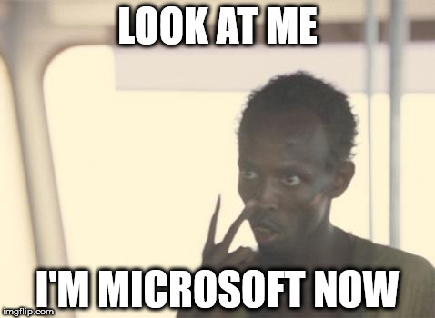 I'm The Captain Now Meme | LOOK AT ME; I'M MICROSOFT NOW | image tagged in memes,i'm the captain now | made w/ Imgflip meme maker