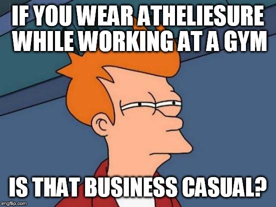 Futurama Fry Meme | IF YOU WEAR ATHELIESURE WHILE WORKING AT A GYM IS THAT BUSINESS CASUAL? | image tagged in memes,futurama fry | made w/ Imgflip meme maker