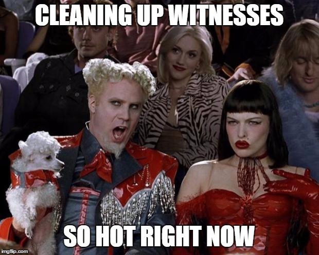Mugatu So Hot Right Now Meme | CLEANING UP WITNESSES; SO HOT RIGHT NOW | image tagged in memes,mugatu so hot right now | made w/ Imgflip meme maker