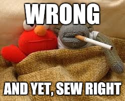 WRONG AND YET, SEW RIGHT | made w/ Imgflip meme maker