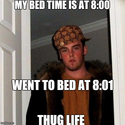 Scumbag Steve | MY BED TIME IS AT 8:00; WENT TO BED AT 8:01; THUG LIFE | image tagged in memes,scumbag steve | made w/ Imgflip meme maker