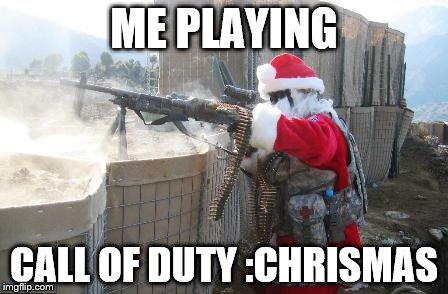 Hohoho Meme | ME PLAYING; CALL OF DUTY :CHRISMAS | image tagged in memes,hohoho | made w/ Imgflip meme maker