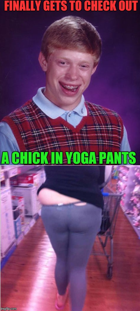 Bad luck strikes yoga pants week!!! A Tet/Lynch event! | FINALLY GETS TO CHECK OUT; A CHICK IN YOGA PANTS | image tagged in bad luck brian,yoga pants week,yoga pants | made w/ Imgflip meme maker