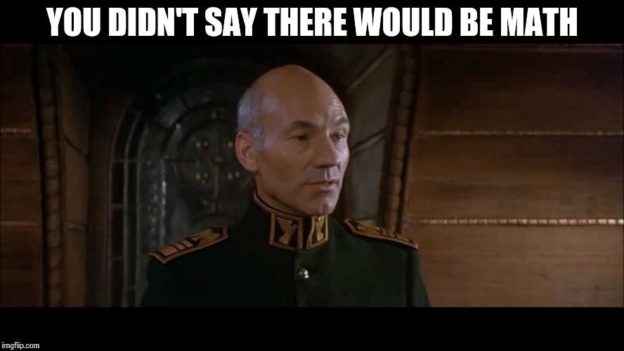 Patrick Stewart  | YOU DIDN'T SAY THERE WOULD BE MATH | image tagged in patrick stewart | made w/ Imgflip meme maker