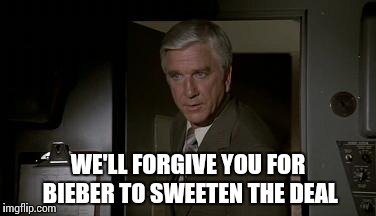 Airplane | WE'LL FORGIVE YOU FOR BIEBER TO SWEETEN THE DEAL | image tagged in airplane | made w/ Imgflip meme maker
