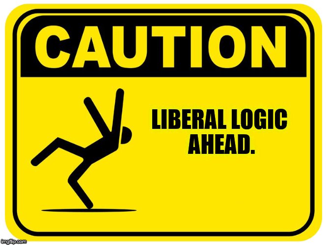 Liberal logic | LIBERAL LOGIC AHEAD. | image tagged in caution sign,liberal logic | made w/ Imgflip meme maker