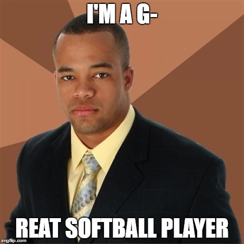 Successful Black Man | I'M A G-; REAT SOFTBALL PLAYER | image tagged in memes,successful black man | made w/ Imgflip meme maker