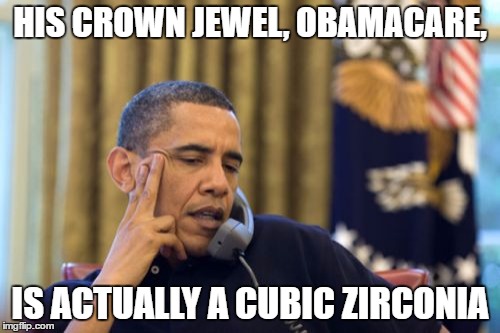 No I Can't Obama | HIS CROWN JEWEL, OBAMACARE, IS ACTUALLY A CUBIC ZIRCONIA | image tagged in memes,no i cant obama | made w/ Imgflip meme maker