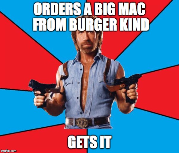 Chuck Norris With Guns Meme | ORDERS A BIG MAC FROM BURGER KIND; GETS IT | image tagged in memes,chuck norris with guns,chuck norris | made w/ Imgflip meme maker