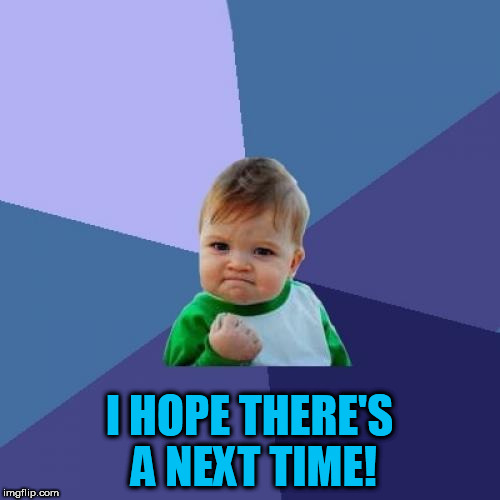 Success Kid Meme | I HOPE THERE'S A NEXT TIME! | image tagged in memes,success kid | made w/ Imgflip meme maker