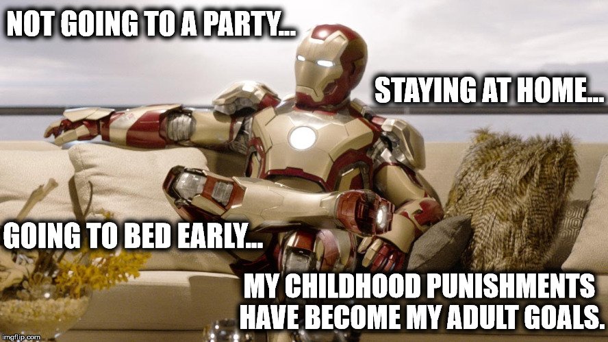 Iron Man at Home | NOT GOING TO A PARTY... STAYING AT HOME... GOING TO BED EARLY... MY CHILDHOOD PUNISHMENTS HAVE BECOME MY ADULT GOALS. | image tagged in iron man,adulting,punishment,getting old,childhood | made w/ Imgflip meme maker
