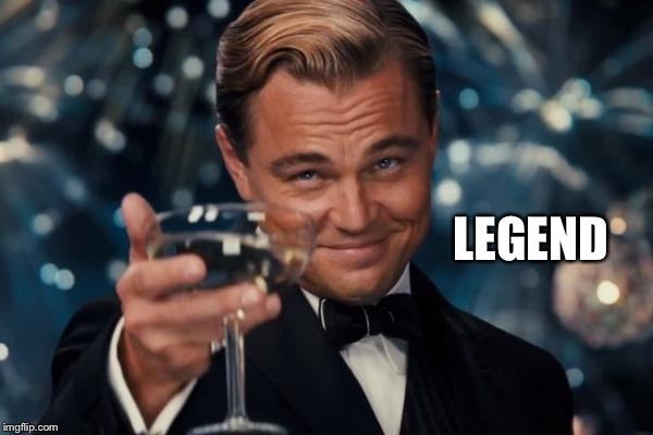 Leonardo Dicaprio Cheers Meme | LEGEND | image tagged in memes,leonardo dicaprio cheers | made w/ Imgflip meme maker