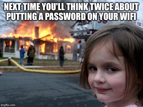 Disaster Girl Meme | NEXT TIME YOU'LL THINK TWICE ABOUT PUTTING A PASSWORD ON YOUR WIFI | image tagged in memes,disaster girl | made w/ Imgflip meme maker