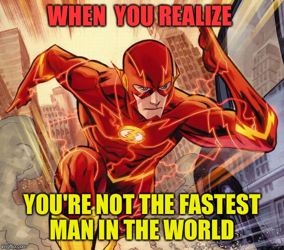 The Flash | WHEN  YOU REALIZE; YOU'RE NOT THE FASTEST MAN IN THE WORLD | image tagged in the flash | made w/ Imgflip meme maker