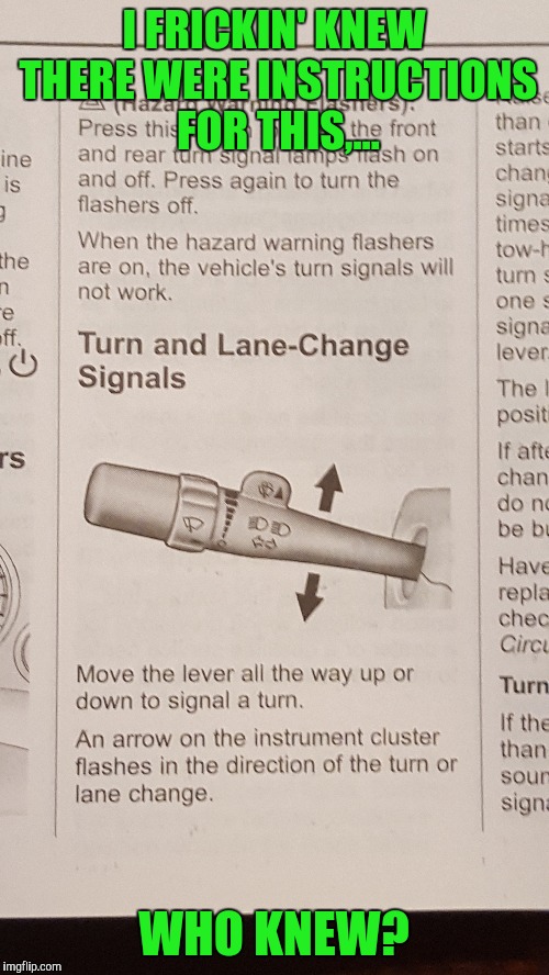 Got me a new truck, reading the manual, it's right there in black and white, y u no use signals people? | I FRICKIN' KNEW THERE WERE INSTRUCTIONS FOR THIS,... WHO KNEW? | image tagged in sewmyeyesshut,memes,funny memes,use your friggin signals damnit,left turn clyde | made w/ Imgflip meme maker