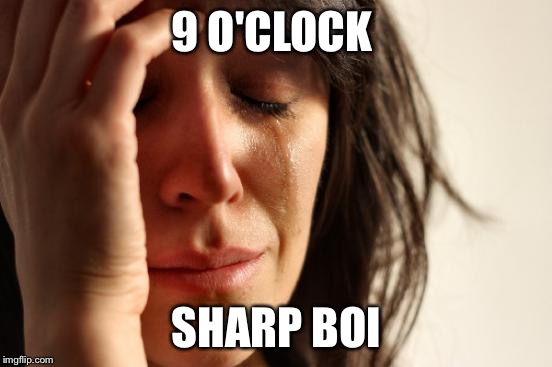 First World Problems Meme | 9 O'CLOCK; SHARP BOI | image tagged in memes,first world problems | made w/ Imgflip meme maker