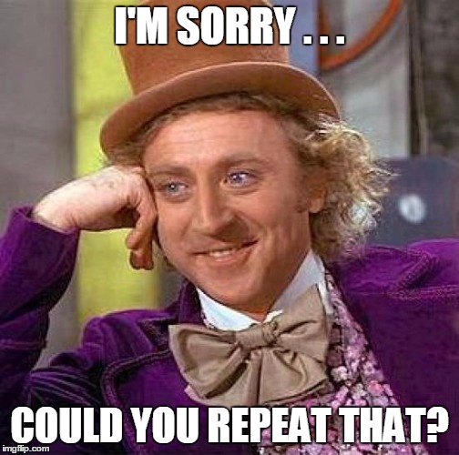 Creepy Condescending Wonka Meme | I'M SORRY . . . COULD YOU REPEAT THAT? | image tagged in memes,creepy condescending wonka | made w/ Imgflip meme maker