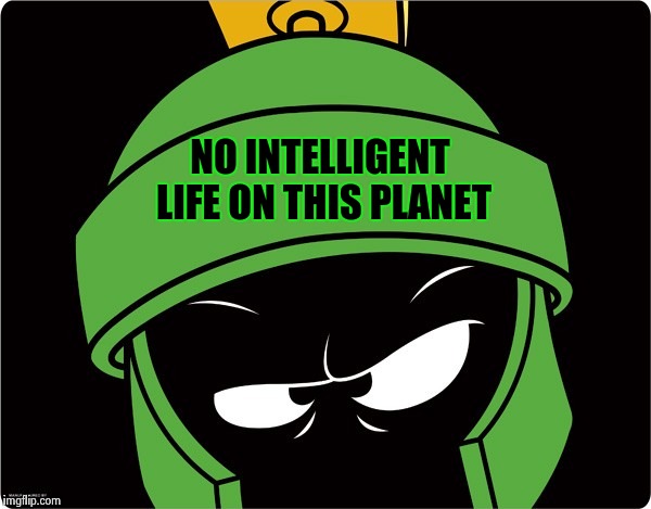 Marvin the Martian | NO INTELLIGENT LIFE ON THIS PLANET | image tagged in marvin the martian | made w/ Imgflip meme maker