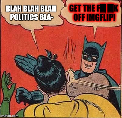 I'm sick of political anything on imgflip | BLAH BLAH BLAH POLITICS BLA-; GET THE F█	█K OFF IMGFLIP! | image tagged in memes,batman slapping robin,conservative,liberal,donald trump,politics | made w/ Imgflip meme maker