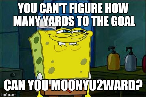 Don't You Squidward Meme | YOU CAN'T FIGURE HOW MANY YARDS TO THE GOAL CAN YOU MOONYU2WARD? | image tagged in memes,dont you squidward | made w/ Imgflip meme maker