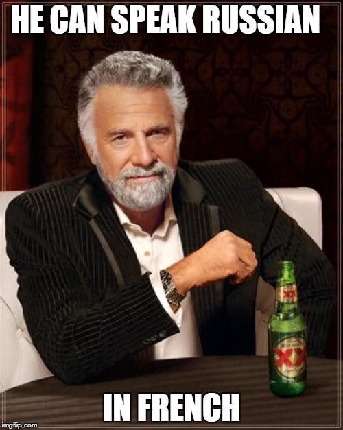 The Most Interesting Man In The World Meme | HE CAN SPEAK RUSSIAN; IN FRENCH | image tagged in memes,the most interesting man in the world | made w/ Imgflip meme maker